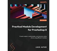 Practical Module Development for Prestashop 8: Create modern, customizable, and dynamic online stores using efficient modules