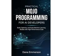 Practical Mojo Programming for AI Developers: Build, Optimize, and Scale Machine Learning Models with High-Performance Code