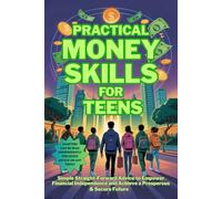 Practical Money Skills for Teens: Simple Straight-Forward Advice to Empower Financial Independence and Achieve a Prosperous & Secure Future