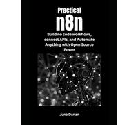 Practical n8n: Build No-code Workflows, Connect APIs and Automate Anything with Open Source Power