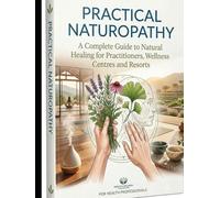 PRACTICAL NATUROPATHY: A Complete Guide to Natural Healing for Practitioners, Wellness Centres and Resorts