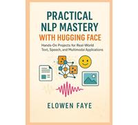Practical NLP Mastery with Hugging Face: Hands-On Projects for Real-World Text, Speech, and Multimodal Applications: Hands-On Projects for Real-World Text, Speech, and Multimodal Applications