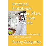 Practical Notebook: Organize, Plan, and Achieve Your Goals: A Must-Have Tool for Productivity, Creativity, and Success
