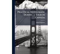 Practical Notes Made During a Tour in Canada