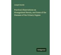 Practical Observations on Strangulated Hernia, and Some of the Diseases of the Urinary Organs