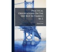 Practical Observations On The Dry Rot In Timber [ &c.].