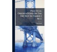Practical Observations On The Dry Rot In Timber [ &c.].