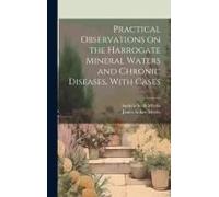 Practical Observations On The Harrogate Mineral Waters And Chronic Diseases, With Cases