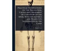 Practical Observations On The Prevention, Causes And Treatment Of Curvature Of The Spine, With Engravings And Woodcuts Illustrative Of The Cases