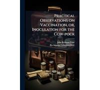 Practical Observations on Vaccination, or, Inoculation for the Cow-pock