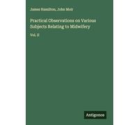 Practical Observations on Various Subjects Relating to Midwifery: Vol. II