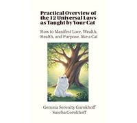 Practical Overview of the 12 Universal Laws as Taught by Your Cat: How to Manifest Love, Wealth, Health, and Purpose, like a Cat