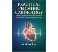 Practical Pediatric Cardiology: A Practical Guide to Congenital Heart Disease and Pediatric ECGs for Trainees and Junior Clinicians