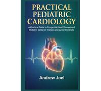 Practical Pediatric Cardiology: A Practical Guide to Congenital Heart Disease and Pediatric ECGs for Trainees and Junior Clinicians