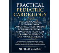Practical Pediatric Cardiology: Pediatric Cardiac Electrophysiology, Congenital Heart Disease, ECG Interpretation, and Clinical Heart Care for Medical Students and Junior Clinicians