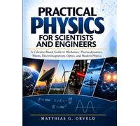 Practical Physics For Scientists And Engineers: A Calculus-Based Guide to Mechanics, Thermodynamics, Waves, Electromagnetism, Optics, and Modern Physics