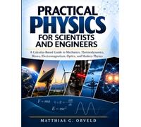 Practical Physics For Scientists And Engineers: A Calculus-Based Guide to Mechanics, Thermodynamics, Waves, Electromagnetism, Optics, and Modern Physics