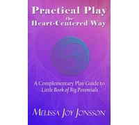 Practical Play the Heart-Centered Way: A Complementary Play Guide to Little Book of Big Potentials