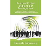 Practical Project Stakeholder Management: Methods, Tools And Templates For Comprehensive Stakeholder Management