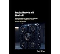 Practical Projects With Flowise AI: Build No-code LLM Agents, RAG Pipelines and Workflows with Flowise-From scratch to Mastery