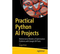 Practical Python AI Projects: Mathematical Models of Optimization Problems with Google OR-Tools
