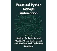 Practical Python DevOps Automation: Deploy, Orchestrate, and Monitor Cloud Environments and Pipelines with Code-First Solutions