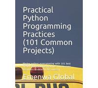 Practical Python Programming Practices (101 Common Projects): Master Python Programming With 101 Best Python Programming Practices For Absolute Beginn