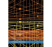 Practical Quantum Computing for Engineers: A Hands-On Guide to Qubits, Circuits, Algorithms, and Real-World Integration