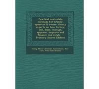 Practical Real Estate Methods for Broker, Operator & Owner; Thirty Experts on How to Buy, Sell, Lease, Manage, Appraise, Improve and Finance Real Estate - Primary Source Edition