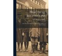 Practical Recitations: Short Pieces For School Entertainment For Children Of Thirteen Years