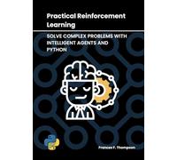 Practical Reinforcement Learning: Solve Complex Problems with Intelligent Agents and Python