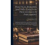 Practical Remarks, And Precedents Of Proceedings In Parliament: Comprising The Standing Orders Of Both Houses, To The End Of The Year 1801; Relative T