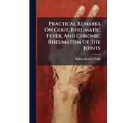 Practical Remarks On Gout, Rheumatic Fever, And Chronic Rheumatism Of The Joints