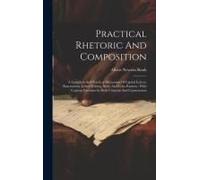 Practical Rhetoric And Composition: A Complete And Practical Discussion Of Capital Letters, Punctuation, Letter-Writing, Style, And Com Position: With