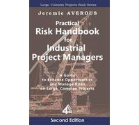 Practical Risk Handbook for Industrial Project Managers (2nd edition): A Guide to Enhance Opportunities and Manage Risks on Large, Complex Projects: A ... and Manage Risks on Large, Complex Projects