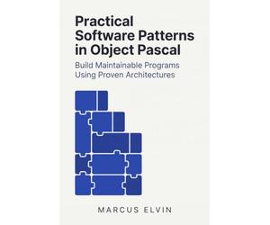 Practical Software Patterns in Object Pascal: Build Maintainable Programs Using Proven Architectures