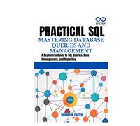 Practical Sql Mastering Database Queries And Management: A Beginner's Guide To Sql Queries, Data Management, And Reporting