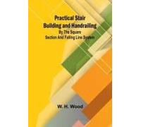 Practical Stair Building And Handrailing; By The Square Section And Falling Line System.