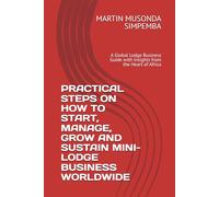 PRACTICAL STEPS ON HOW TO START, MANAGE, GROW AND SUSTAIN MINI- LODGE BUSINESS WORLDWIDE: A Global Lodge Business Guide with Insights from the Heart of Africa