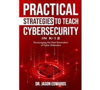 Practical Strategies to Teach Cybersecurity in K-12: Encouraging the Next Generation of Cyber Defenders