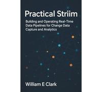 Practical Striim: Building and Operating Real-Time Data Pipelines for Change Data Capture and Analytics