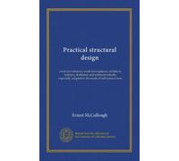 Practical structural design: a text and reference work for engineers, architects, builders, draftsmen and technical schools; especially adapted to the needs of self-tutored men