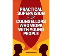 Practical Supervision for Counsellors Who Work with Young People by Nick Luxmoore Nick Luxmoore, (Auteur)