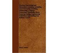 Practical Surveying and Elementary Geodesy, Including Land Surveying, Levelling, Contouring, Compass Traversing, Theodolite Work, Town Surveying, Engi Adams, Henry (Auteur)