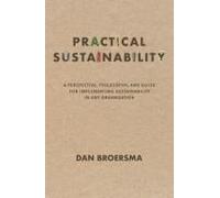 Practical Sustainability: A Perspective, Philosophy, And Guide For Implementing Sustainability In Any Organization