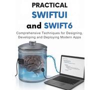 Practical Swiftui And Swift6: Comprehensive Techniques for Designing, Developing and Deploying Modern Apps