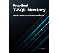 Practical T-SQL Mastery: From Basic Queries to Advanced SQL Server Development with Real Projects, Window Functions, and Professional Workflows