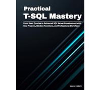 Practical T-SQL Mastery: From Basic Queries to Advanced SQL Server Development with Real Projects, Window Functions, and Professional Workflows