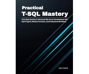 Practical T-SQL Mastery: From Basic Queries to Advanced SQL Server Development with Real Projects, Window Functions, and Professional Workflows