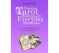 Practical Tarot Meanings for Everyday Situations: Yes or No, Timing, Relationships, Career, Money, Health and More